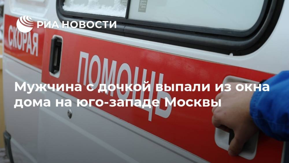 Мужчина с дочкой выпали из окна дома на юго-западе Москвы