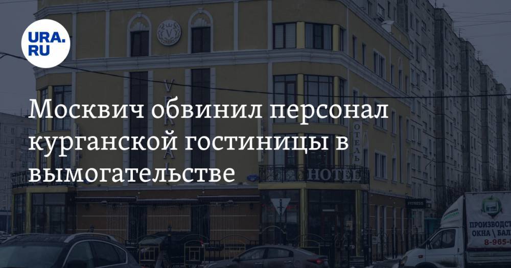 Москвич обвинил персонал курганской гостиницы в вымогательстве