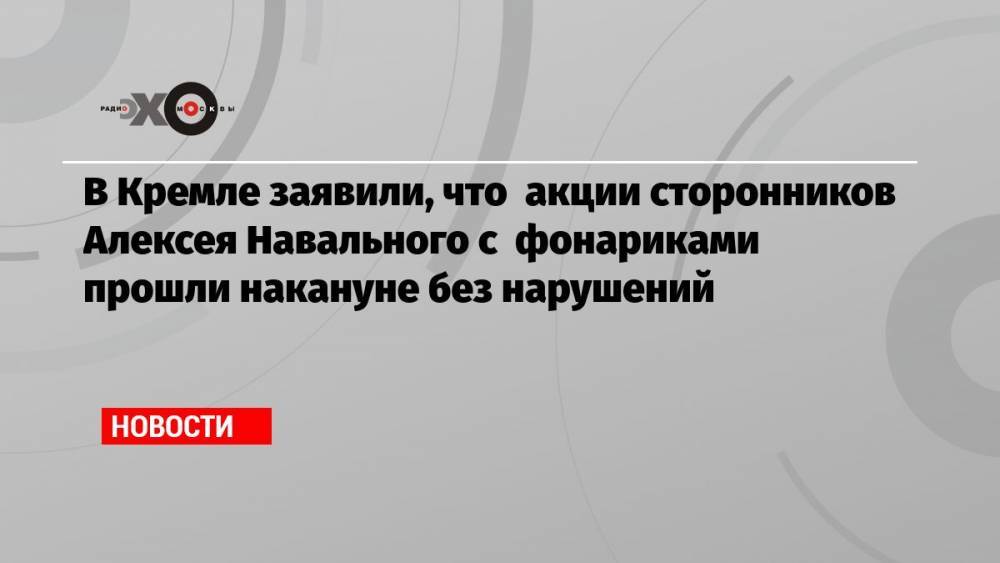 В Кремле заявили, что акции сторонников Алексея Навального с фонариками прошли накануне без нарушений