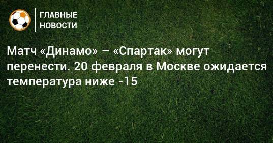 Матч «Динамо» – «Спартак» могут перенести. 20 февраля в Москве ожидается температура ниже -15