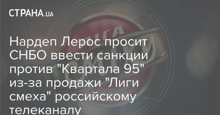 Нардеп Лерос просит СНБО ввести санкции против "Квартала 95" из-за продажи "Лиги смеха" российскому телеканалу