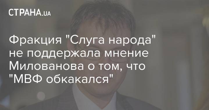 Фракция "Слуга народа" не поддержала мнение Милованова о том, что "МВФ обкакался"