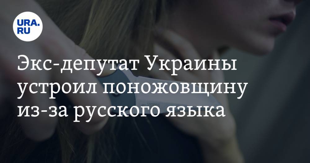 Экс-депутат Украины устроил поножовщину из-за русского языка