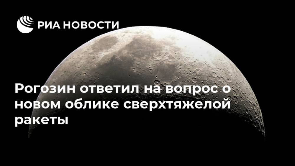 Рогозин ответил на вопрос о новом облике сверхтяжелой ракеты