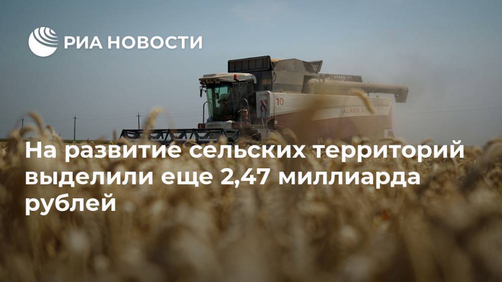 На развитие сельских территорий выделили еще 2,47 миллиарда рублей
