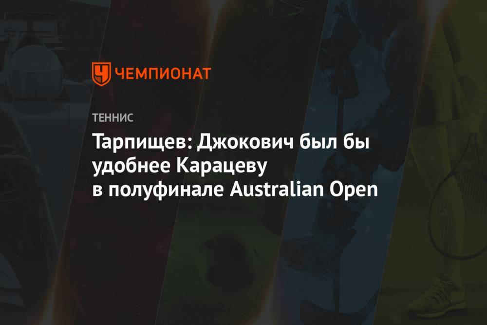 Тарпищев: Джокович был бы удобнее Карацеву в полуфинале Australian Open