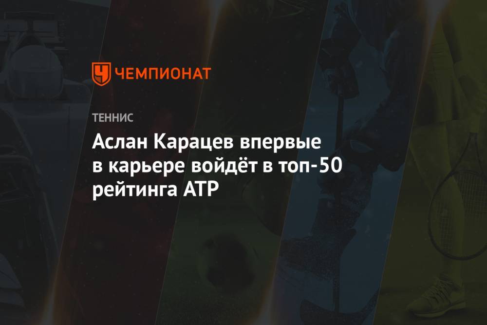 Аслан Карацев впервые в карьере войдёт в топ-50 рейтинга ATP