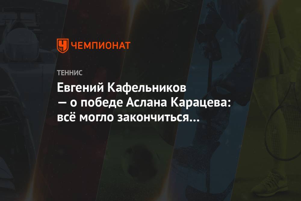 Евгений Кафельников — о победе Аслана Карацева: всё могло закончиться катастрофически