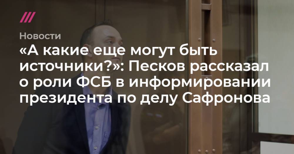 «А какие еще могут быть источники?»: Песков рассказал о роли ФСБ в информировании президента по делу Сафронова
