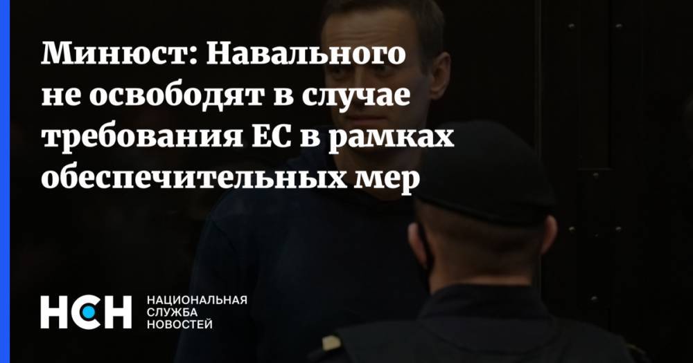 Минюст: Навального не освободят в случае требования ЕС в рамках обеспечительных мер