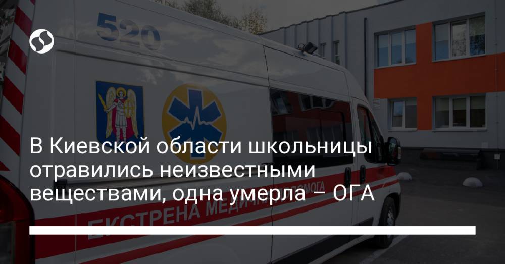 В Киевской области школьницы отравились неизвестными веществами, одна умерла – ОГА
