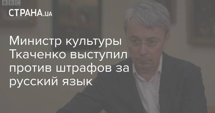 Министр культуры Ткаченко выступил против штрафов за русский язык
