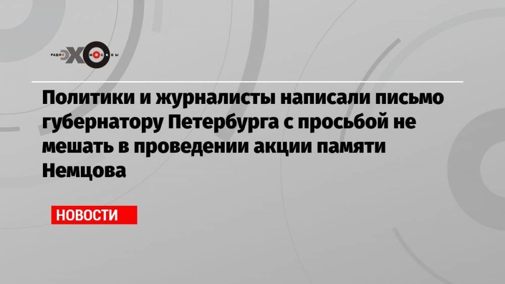 Политики и журналисты написали письмо губернатору Петербурга с просьбой не мешать в проведении акции памяти Немцова