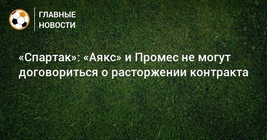 «Спартак»: «Аякс» и Промес не могут договориться о расторжении контракта