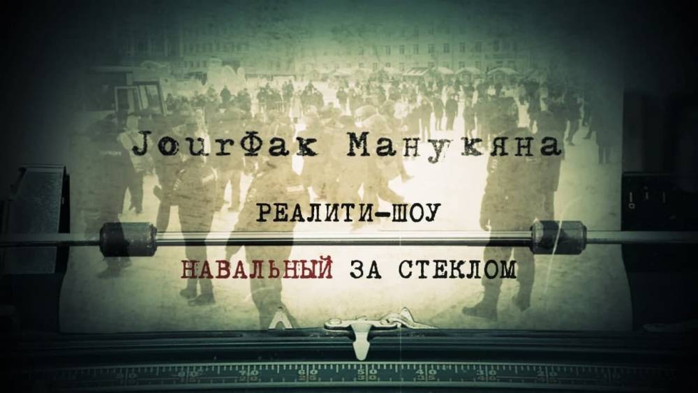 «JourФак Манукяна»: Реалити-шоу «Навальный за стеклом».