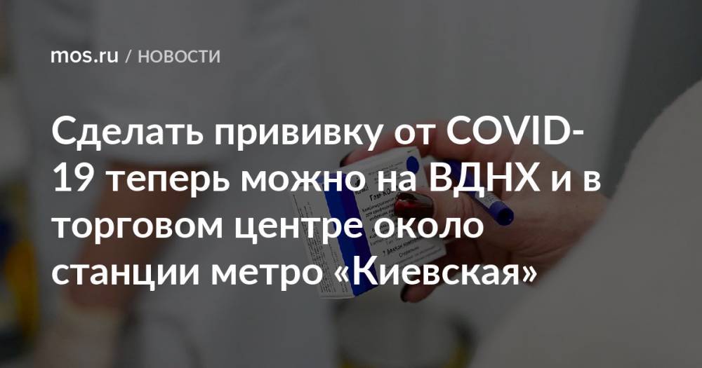 Сделать прививку от COVID-19 теперь можно на ВДНХ и в торговом центре около станции метро «Киевская»