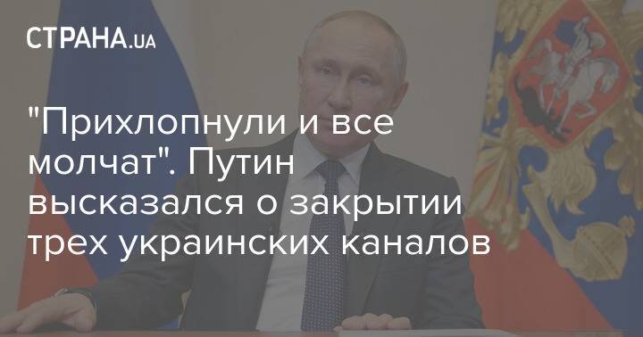 "Прихлопнули и все молчат". Путин высказался о закрытии трех украинских каналов