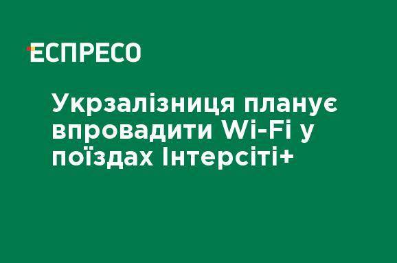 Укрзализныця планирует внедрить Wi-Fi в поездах Интерсити +