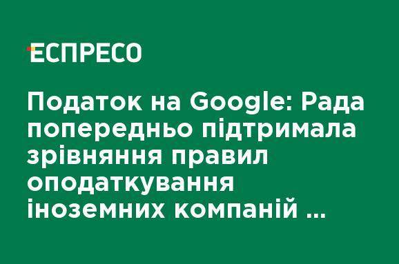 Налог на Google: Рада предварительно поддержала уравнивание правил налогообложения иностранных компаний с украинскими
