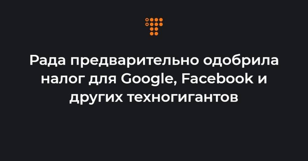 Рада предварительно одобрила налог для Google, Facebook и других техногигантов