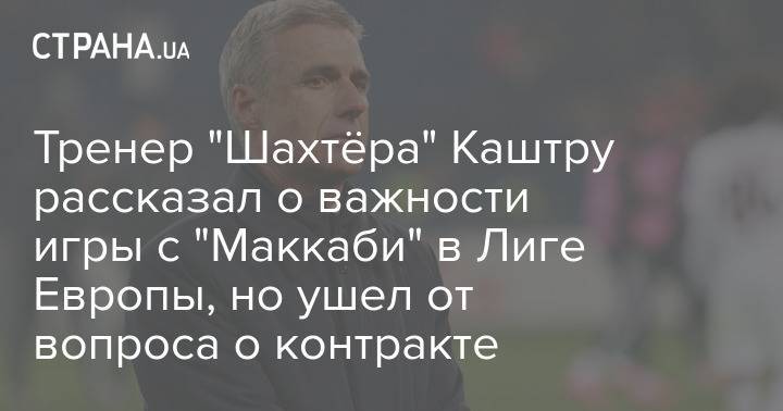 Тренер "Шахтёра" Каштру рассказал о важности игры с "Маккаби" в Лиге Европы, но ушел от вопроса о контракте