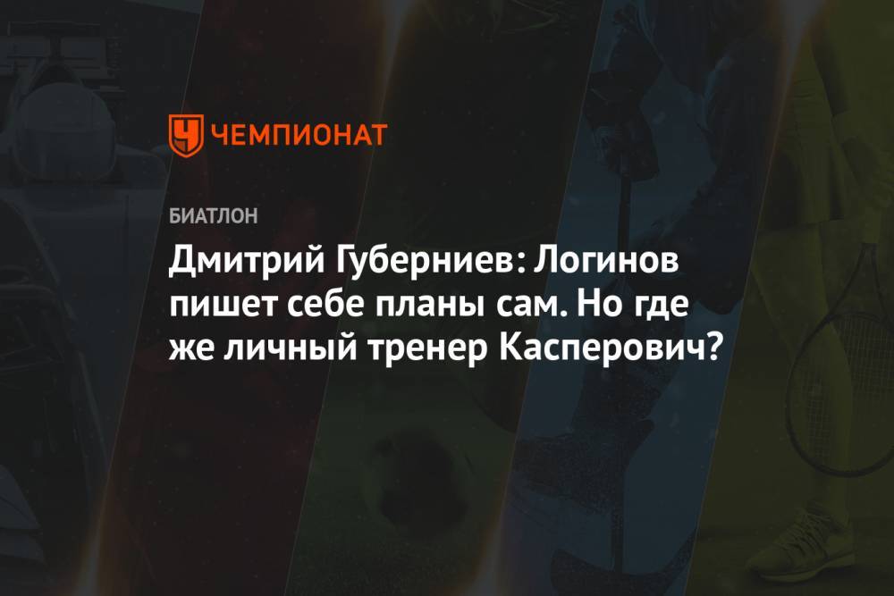 Дмитрий Губерниев: Логинов пишет себе планы сам. Но где же личный тренер Касперович?