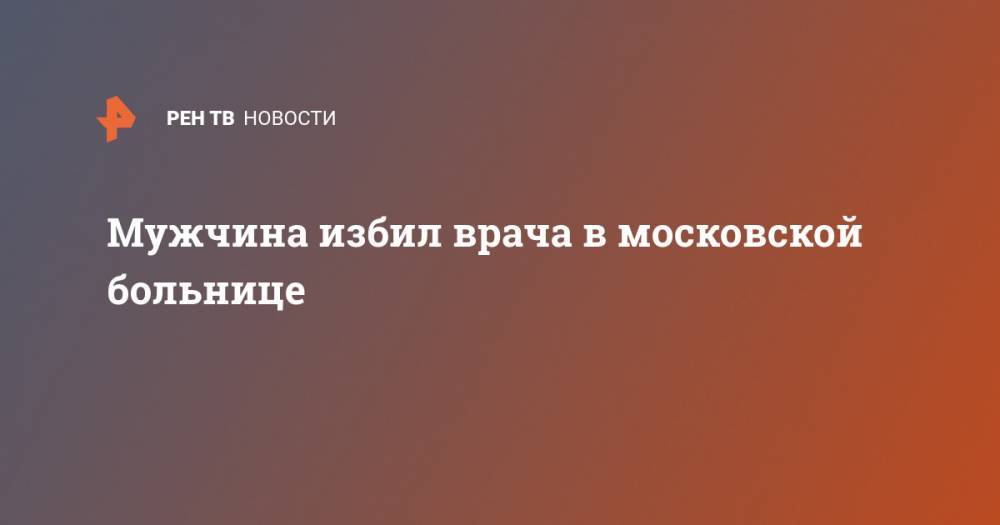 Мужчина избил врача в московской больнице