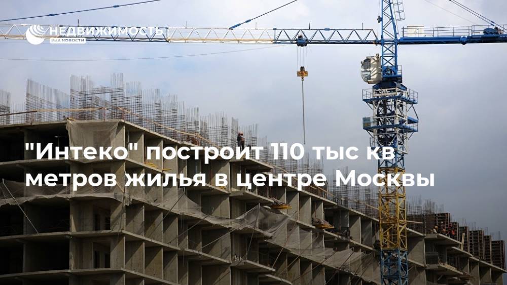 "Интеко" построит 110 тыс кв метров жилья в центре Москвы