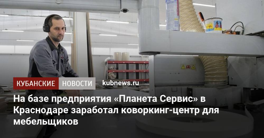 На базе предприятия «Планета Сервис» в Краснодаре заработал коворкинг-центр для мебельщиков