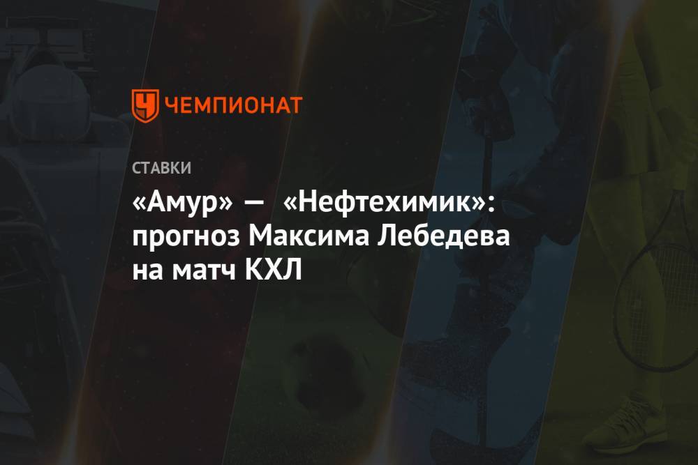 «Амур» — «Нефтехимик»: прогноз Максима Лебедева на матч КХЛ