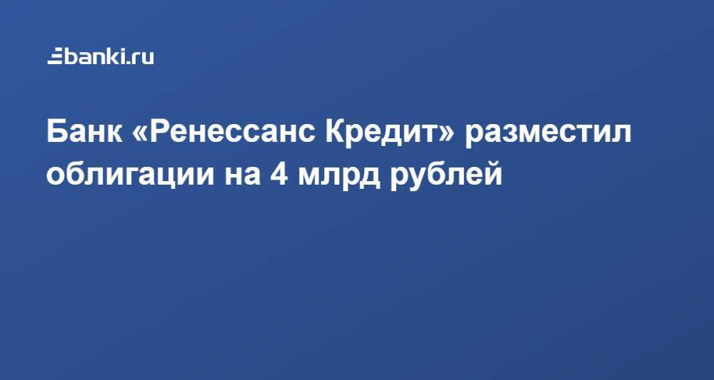 Банк «Ренессанс Кредит» разместил облигации на 4 млрд рублей
