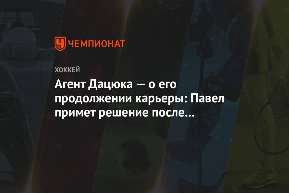 Агент Дацюка — о его продолжении карьеры: Павел примет решение после окончания сезона