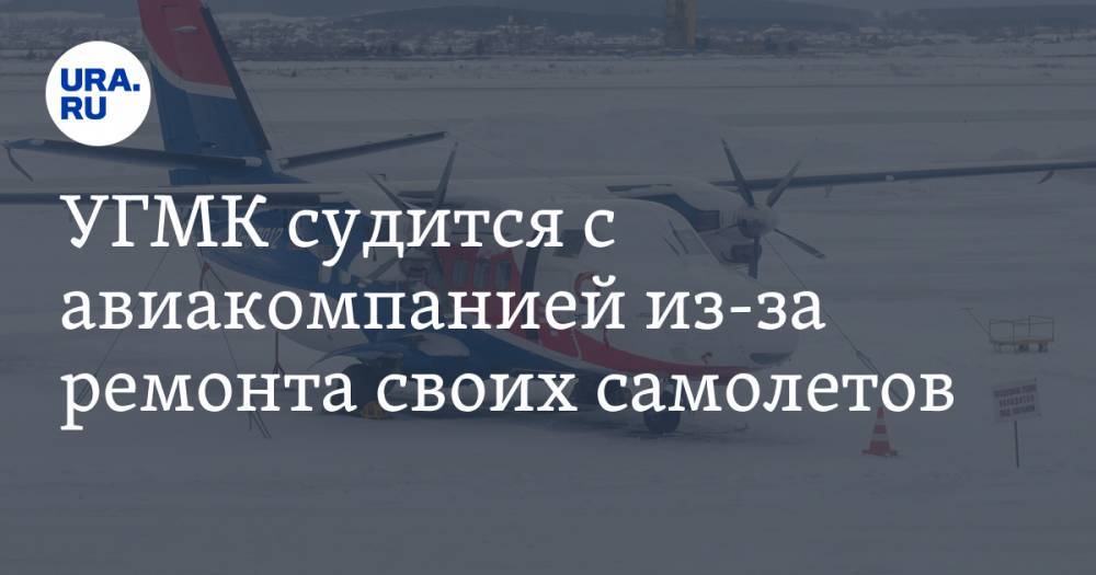 УГМК судится с авиакомпанией из-за ремонта своих самолетов