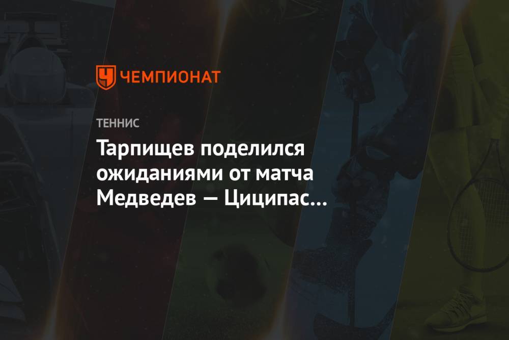 Тарпищев поделился ожиданиями от матча Медведев — Циципас в полуфинале Australian Open