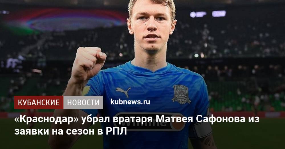 «Краснодар» убрал вратаря Матвея Сафонова из заявки на сезон в РПЛ