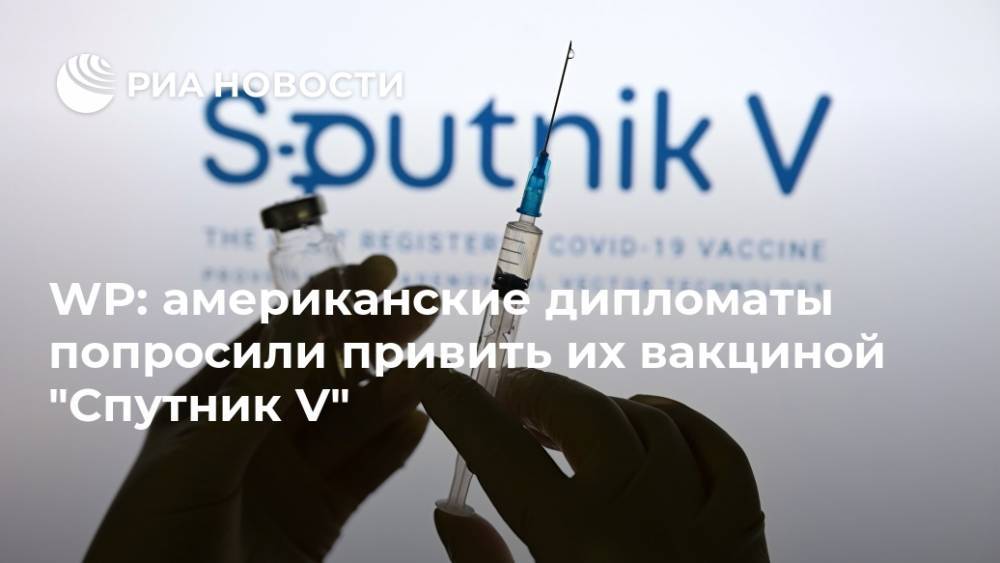 WP: американские дипломаты попросили привить их вакциной "Спутник V"
