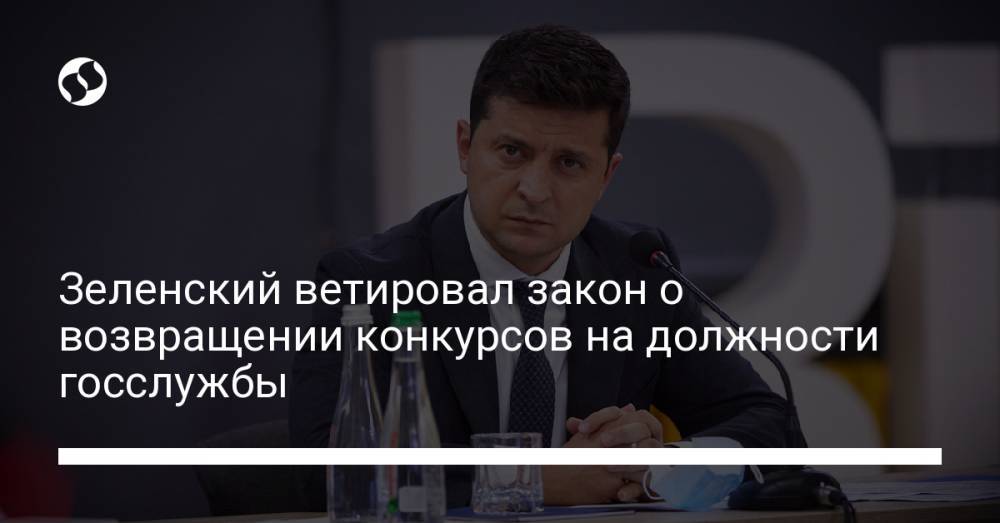 Зеленский ветировал закон о возвращении конкурсов на должности госслужбы