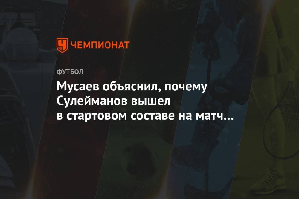 Мусаев объяснил, почему Сулейманов вышел в стартовом составе на матч с «Динамо» З