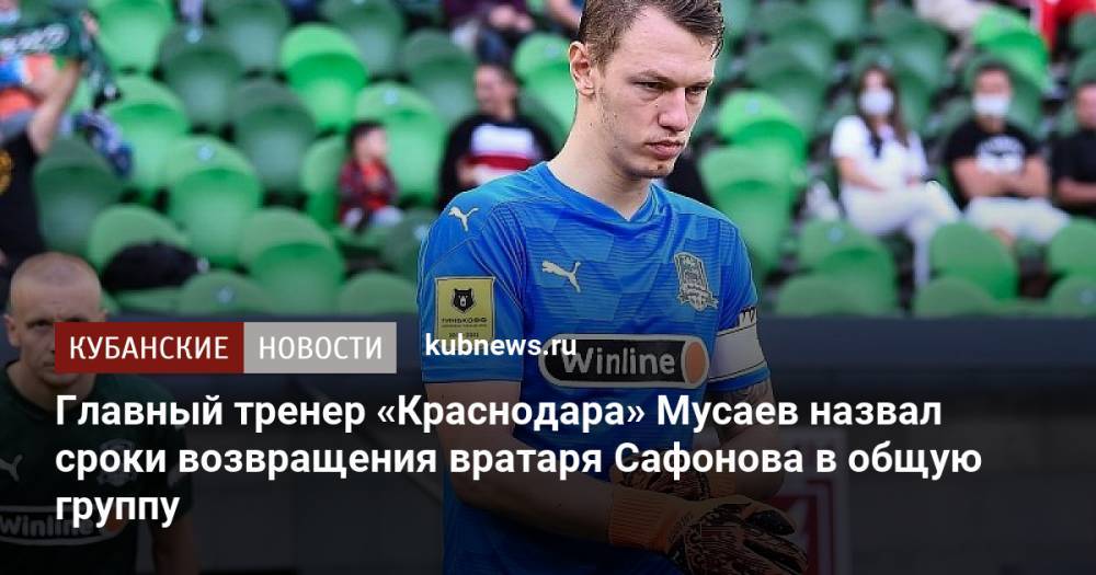 Главный тренер «Краснодара» Мусаев назвал сроки возвращения вратаря Сафонова в общую группу