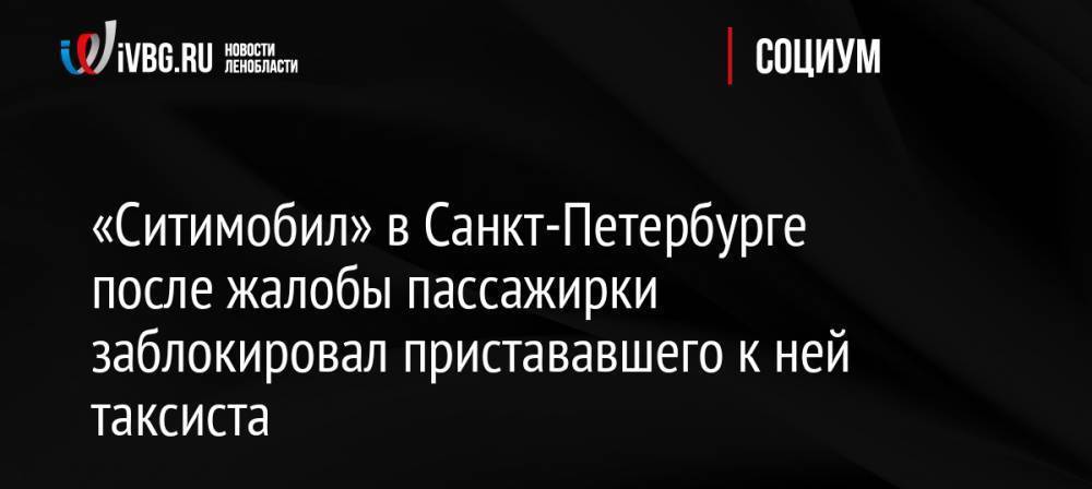«Ситимобил» в Санкт-Петербурге после жалобы пассажирки заблокировал пристававшего к ней таксиста nbsp