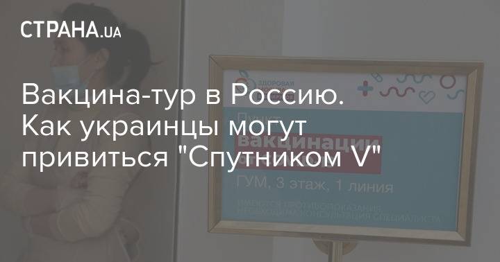 Вакцина-тур в Россию. Как украинцы могут привиться "Спутником V"