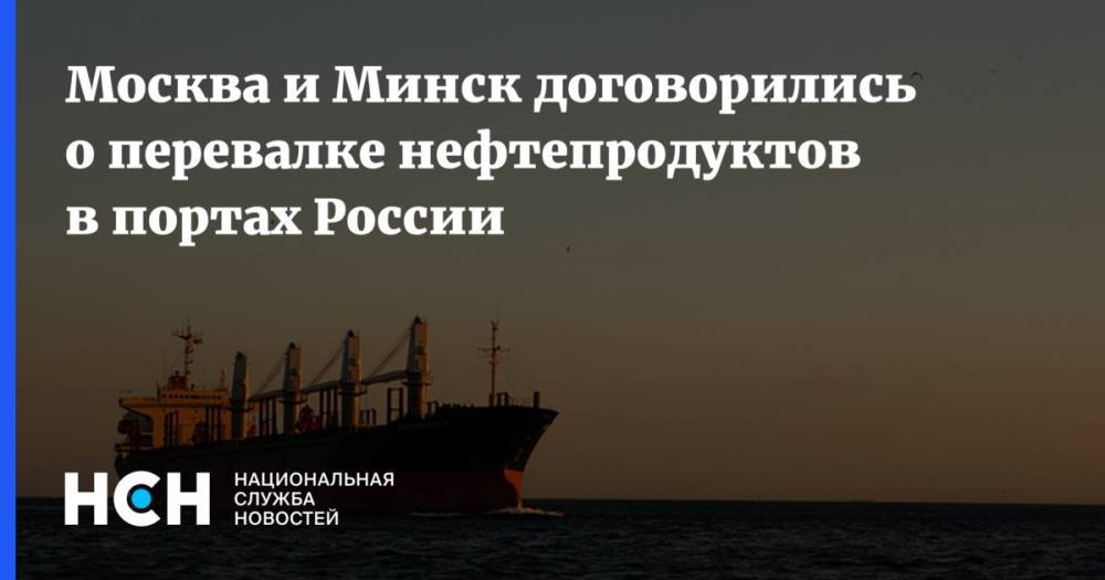 Москва и Минск договорились о перевалке нефтепродуктов в портах России