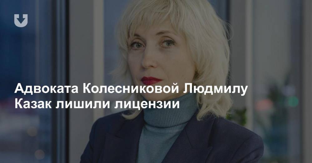 Адвоката Колесниковой Людмилу Казак лишили лицензии