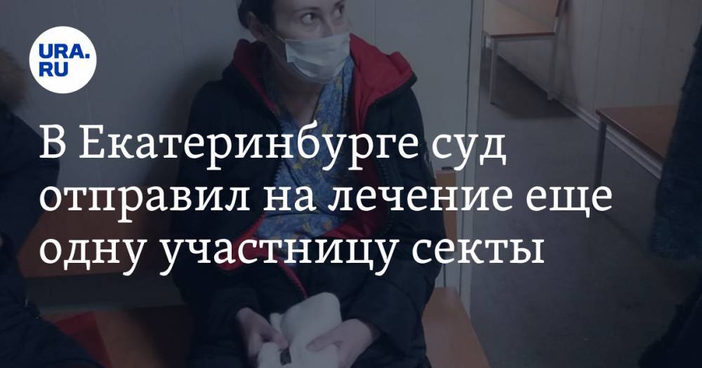 В Екатеринбурге суд отправил на лечение еще одну участницу секты