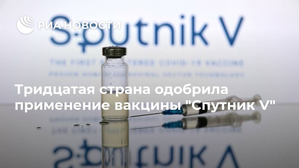 Тридцатая страна одобрила применение вакцины "Спутник V"