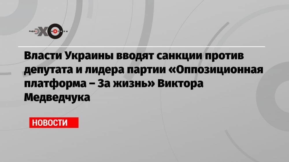 Власти Украины вводят санкции против депутата и лидера партии «Оппозиционная платформа – За жизнь» Виктора Медведчука
