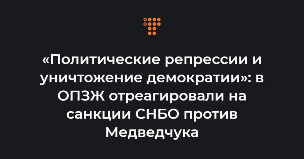 «Политические репрессии и уничтожение демократии»: в ОПЗЖ отреагировали на санкции СНБО против Медведчука