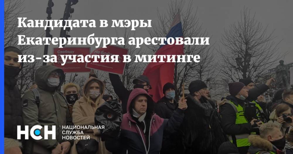 Кандидата в мэры Екатеринбурга арестовали из-за участия в митинге