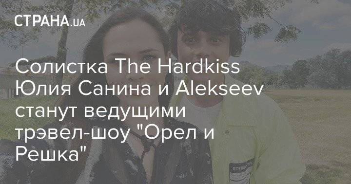 Солистка The Hardkiss Юлия Санина и Alekseev станут ведущими трэвел-шоу "Орел и Решка"