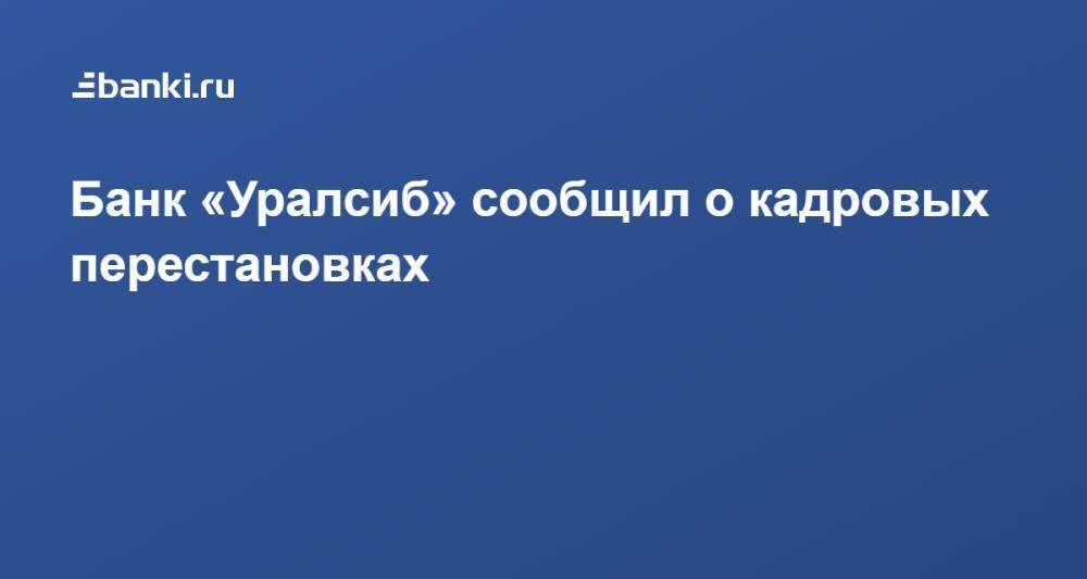 Банк «​Уралсиб»​ сообщил о кадровых перестановках